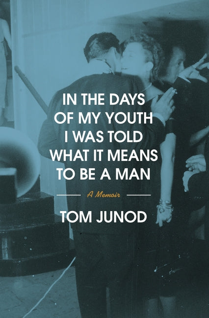 In the Days of My Youth I Was Told What It Means to Be a Man: A Memoir by Junod, Tom