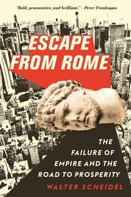 Escape from Rome: The Failure of Empire and the Road to Prosperity by Scheidel, Walter