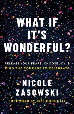 What If It's Wonderful?: Release Your Fears, Choose Joy, and Find the Courage to Celebrate by Zasowski, Nicole