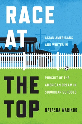 Race at the Top: Asian Americans and Whites in Pursuit of the American Dream in Suburban Schools by Warikoo, Natasha
