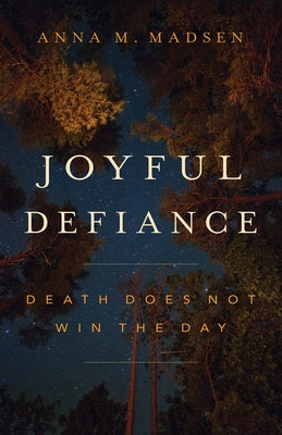 Joyful Defiance: Death Does Not Win the Day by Madsen, Anna M.