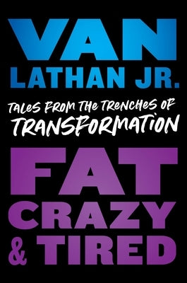 Fat, Crazy, and Tired: Tales from the Trenches of Transformation by Lathan, Van