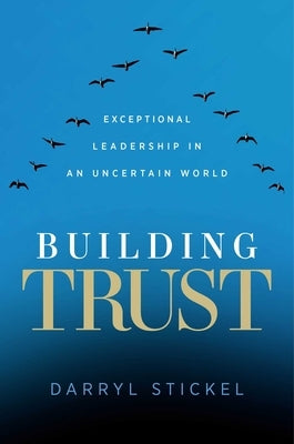 Building Trust: Exceptional Leadership in an Uncertain World by Stickel, Darryl