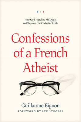 Confessions of a French Atheist: How God Hijacked My Quest to Disprove the Christian Faith by Bignon, Guillaume