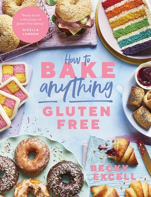 How to Bake Anything Gluten Free: Over 100 Recipes for Everything from Cakes to Cookies, Doughnuts to Desserts, Bread to Festive Bakes by Excell, Becky