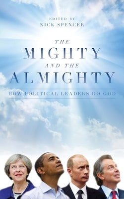 The Mighty and the Almighty: How Political Leaders Do God by Spencer, Nick