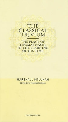 The Classical Trivium: The Place of Thomas Nashe in the Learning of His Time by McLuhan, Marshall