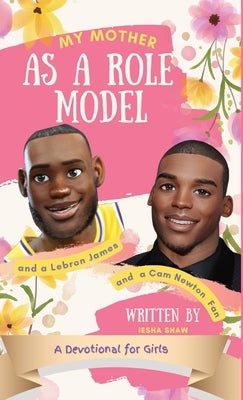 My Mother as a Role Model and a LeBron James and Cam Newton Fan: A Devotional for Girls 9-12