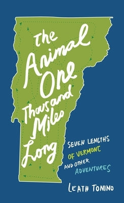 The Animal One Thousand Miles Long: Seven Lengths of Vermont and Other Adventures by Tonino, Leath
