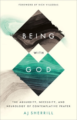 Being with God: The Absurdity, Necessity, and Neurology of Contemplative Prayer by Sherrill, Aj