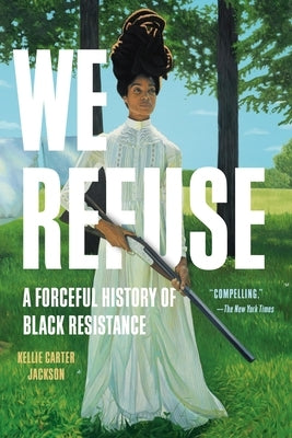 We Refuse: A Forceful History of Black Resistance by Carter Jackson, Kellie