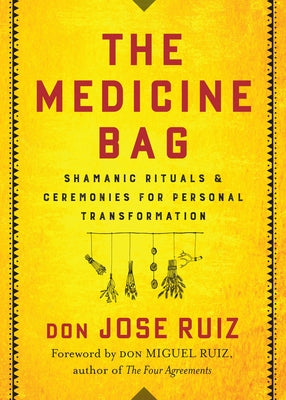 The Medicine Bag: Shamanic Rituals & Ceremonies for Personal Transformation by Ruiz, Don Jose