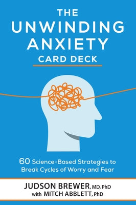 The Unwinding Anxiety Card Deck: 60 Science-Based Strategies to Break Cycles of Worry and Fear by Brewer, Judson