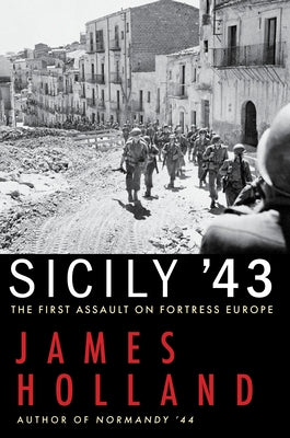 Sicily '43: The First Assault on Fortress Europe by Holland, James
