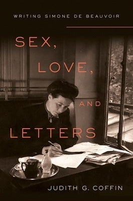 Sex, Love, and Letters: Writing Simone de Beauvoir by Coffin, Judith G.