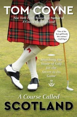 A Course Called Scotland: Searching the Home of Golf for the Secret to Its Game by Coyne, Tom