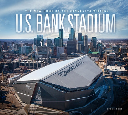 U.S. Bank Stadium: The New Home of the Minnesota Vikings by Berg, Steve