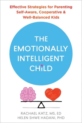 The Emotionally Intelligent Child: Effective Strategies for Parenting Self-Aware, Cooperative, and Well-Balanced Kids by Katz, Rachael