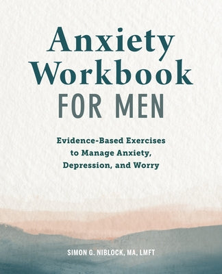 Anxiety Workbook for Men: Evidence-Based Exercises to Manage Anxiety, Depression, and Worry by Niblock, Simon G.