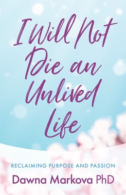 I Will Not Die an Unlived Life: Reclaiming Purpose and Passion (Find Yourself and Live Life at the Fullest) by Markova, Dawna
