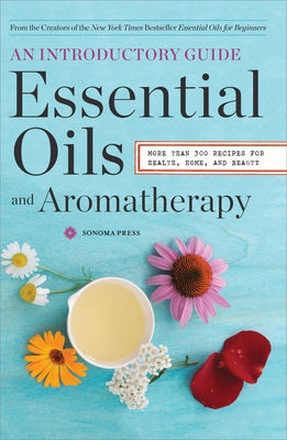 Essential Oils & Aromatherapy, An Introductory Guide: More than 300 Recipes for Health, Home and Beauty by Sonoma Press