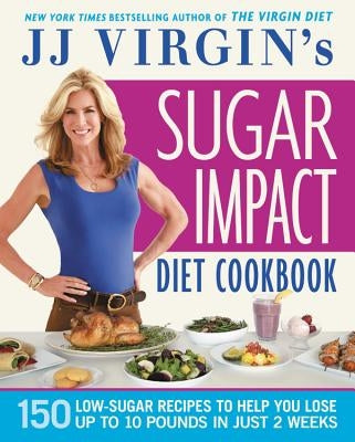 Jj Virgin's Sugar Impact Diet Cookbook: 150 Low-Sugar Recipes to Help You Lose Up to 10 Pounds in Just 2 Weeks by Virgin, J. J.