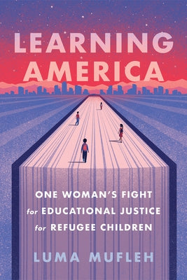 Learning America: One Woman's Fight for Educational Justice for Refugee Children by Mufleh, Luma