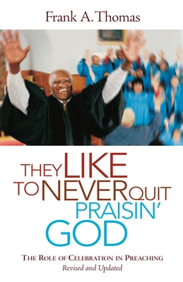 They Like to Never Quit Praisin' God: The Role of Celebration in Preaching (Revised, Updated) by Thomas, Frank A.