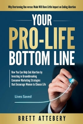 Your Pro-Life Bottom Line by Attebery, Brett