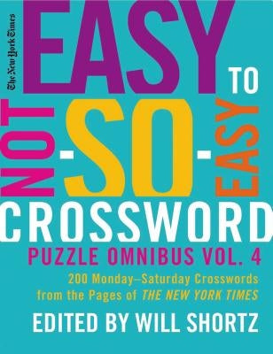 The New York Times Easy to Not-So-Easy Crossword Puzzle Omnibus, Volume 4: 200 Monday-Saturday Crosswords from the Pages of the New York Times by New York Times