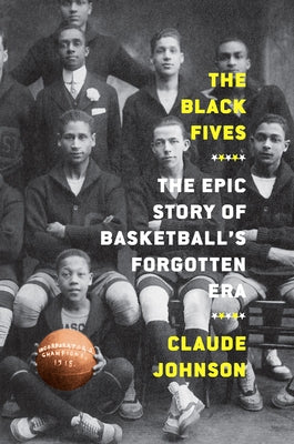 The Black Fives: The Epic Story of Basketball's Forgotten Era by Johnson, Claude