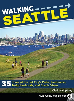 Walking Seattle: 35 Tours of the Jet City's Parks, Landmarks, Neighborhoods, and Scenic Views by Humphrey, Clark