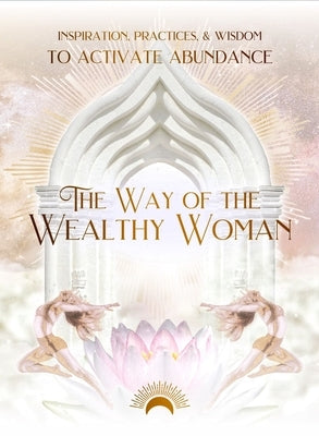 The Way of the Wealthy Woman Journal: Inspiration, Practices, & Wisdom to Activate Abundance by Eaton, Taylor