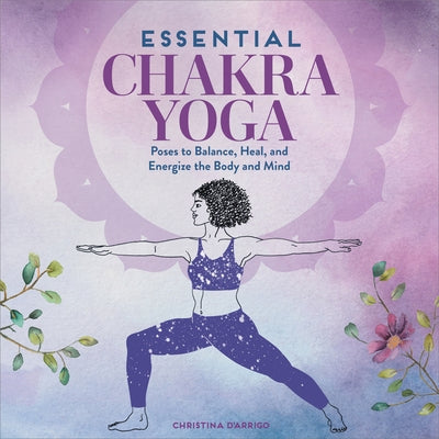 Essential Chakra Yoga: Poses to Balance, Heal, and Energize the Body and Mind by D'Arrigo, Christina