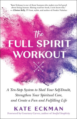 The Full Spirit Workout: A Ten-Step System to Shed Your Self-Doubt, Strengthen Your Spiritual Core, and Create a Fun and Fulfilling Life by Eckman, Kate