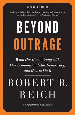 Beyond Outrage: What Has Gone Wrong with Our Economy and Our Democracy, and How to Fix It by Reich, Robert B.