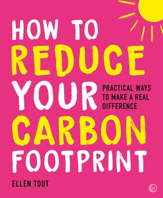 How to Reduce Your Carbon Footprint: Practical Ways to Make a Real Difference by Tout, Ellen