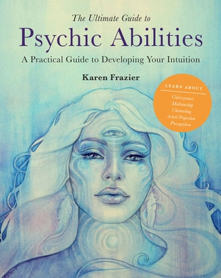 The Ultimate Guide to Psychic Abilities: A Practical Guide to Developing Your Intuition by Frazier, Karen