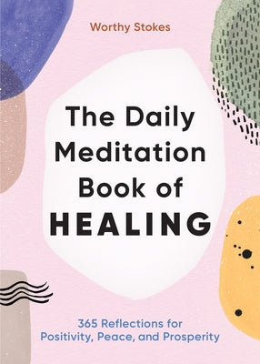 The Daily Meditation Book of Healing: 365 Reflections for Positivity, Peace, and Prosperity by Stokes, Worthy