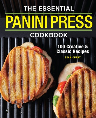 The Essential Panini Press Cookbook: 100 Creative and Classic Recipes by Curry, Sean