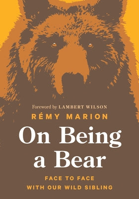 On Being a Bear: Face to Face with Our Wild Sibling by Marion, Rémy