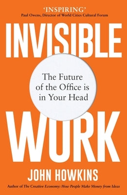 Invisible Work: The Future of the Office Is in Your Head by Howkins, John