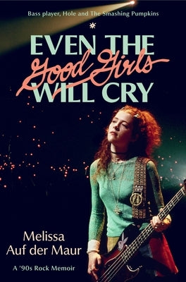 Even the Good Girls Will Cry: A '90s Rock Memoir by Auf Der Maur, Melissa