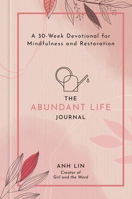 The Abundant Life Journal: A 30-Week Devotional for Mindfulness and Restoration by Lin, Anh