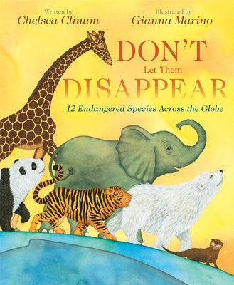 Don't Let Them Disappear: 12 Endangered Species Across the Globe by Clinton, Chelsea