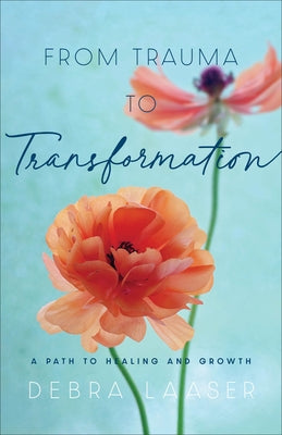 From Trauma to Transformation: A Path to Healing and Growth by Laaser, Debra