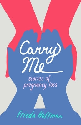 Carry Me: Stories of Pregnancy Loss by Hoffman, Frieda