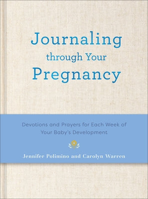 Journaling Through Your Pregnancy: Devotions and Prayers for Each Week of Your Baby's Development by Polimino, Jennifer