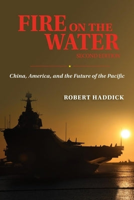 Fire on the Water, Second Edition: China, America, and the Future of the Pacific by Haddick, Robert J.