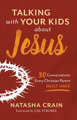 Talking with Your Kids about Jesus: 30 Conversations Every Christian Parent Must Have by Crain, Natasha